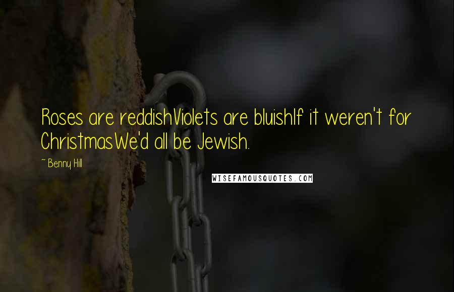 Benny Hill Quotes: Roses are reddishViolets are bluishIf it weren't for ChristmasWe'd all be Jewish.