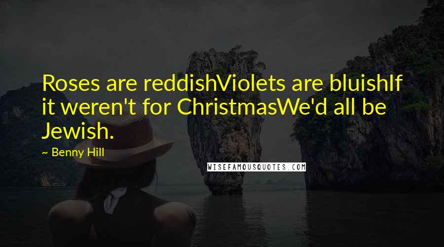 Benny Hill Quotes: Roses are reddishViolets are bluishIf it weren't for ChristmasWe'd all be Jewish.