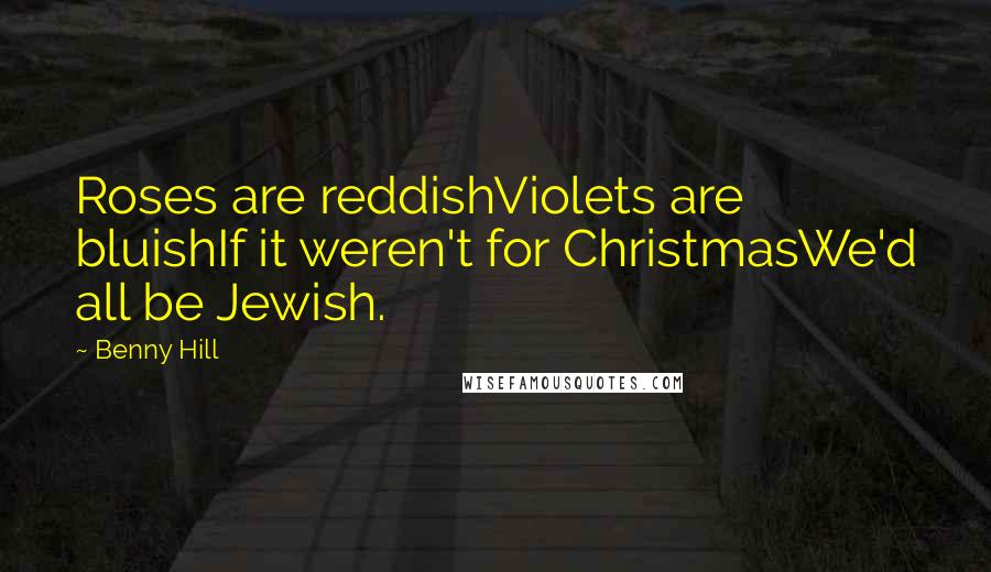 Benny Hill Quotes: Roses are reddishViolets are bluishIf it weren't for ChristmasWe'd all be Jewish.