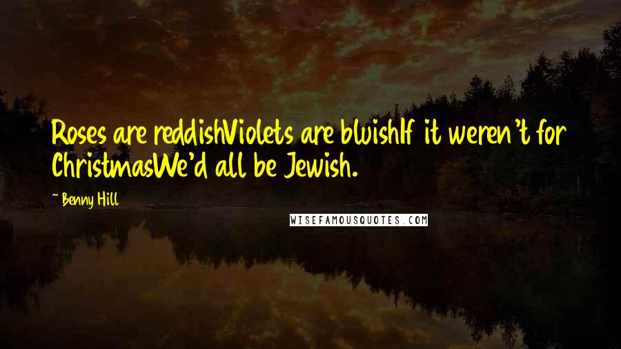 Benny Hill Quotes: Roses are reddishViolets are bluishIf it weren't for ChristmasWe'd all be Jewish.