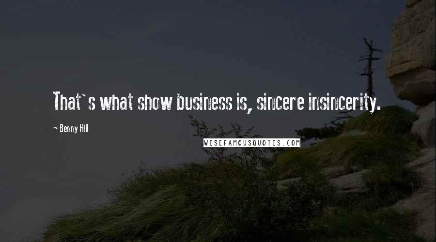 Benny Hill Quotes: That's what show business is, sincere insincerity.