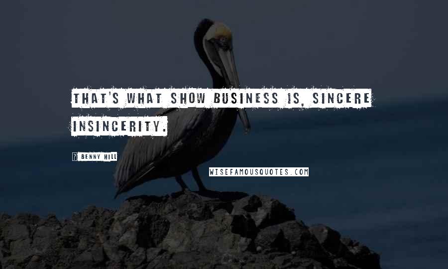 Benny Hill Quotes: That's what show business is, sincere insincerity.