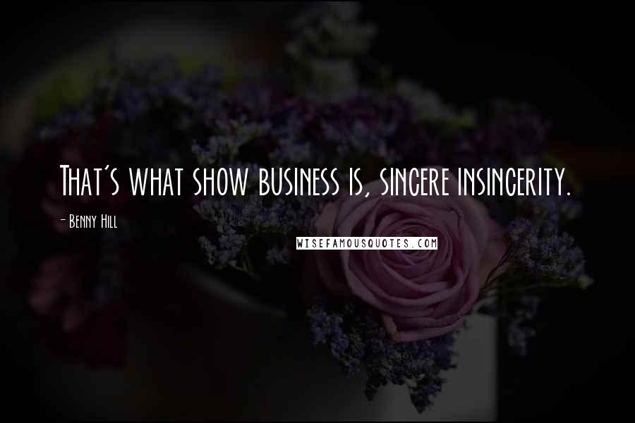 Benny Hill Quotes: That's what show business is, sincere insincerity.