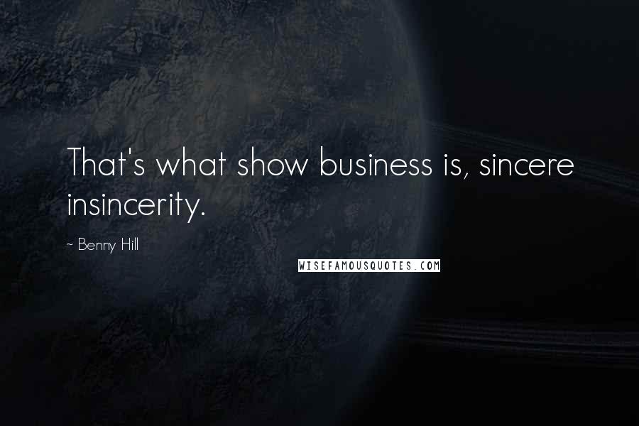 Benny Hill Quotes: That's what show business is, sincere insincerity.