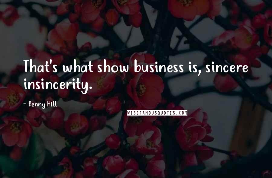 Benny Hill Quotes: That's what show business is, sincere insincerity.