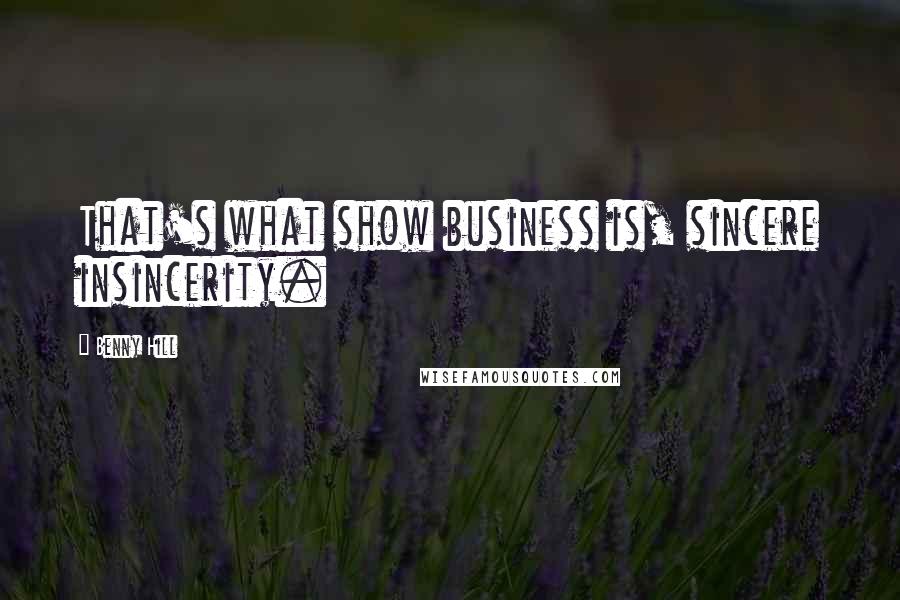 Benny Hill Quotes: That's what show business is, sincere insincerity.