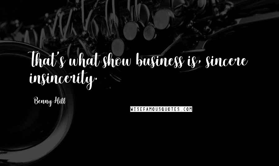 Benny Hill Quotes: That's what show business is, sincere insincerity.