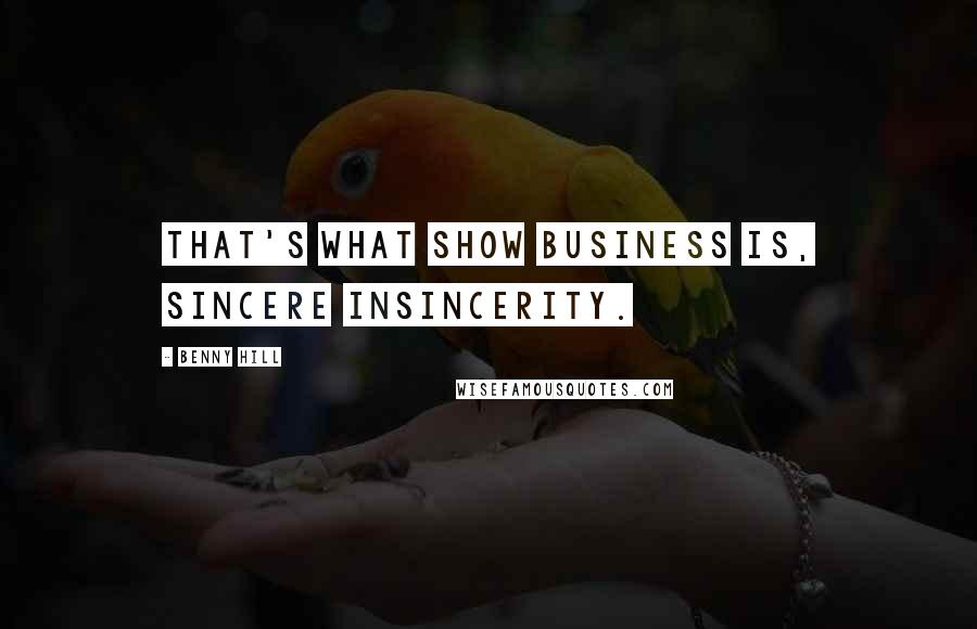 Benny Hill Quotes: That's what show business is, sincere insincerity.