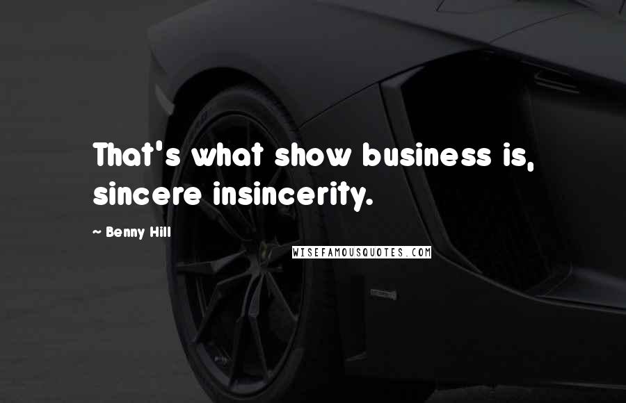 Benny Hill Quotes: That's what show business is, sincere insincerity.