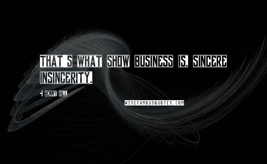 Benny Hill Quotes: That's what show business is, sincere insincerity.