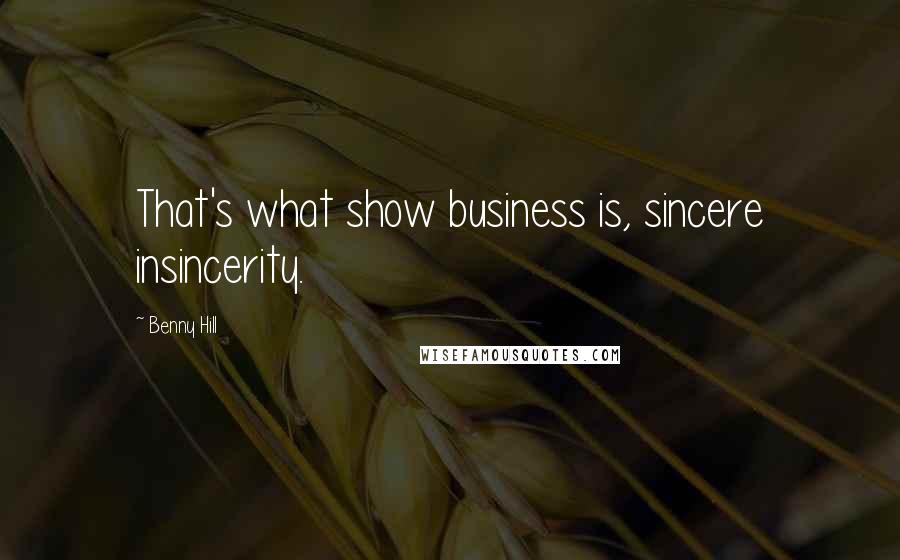 Benny Hill Quotes: That's what show business is, sincere insincerity.