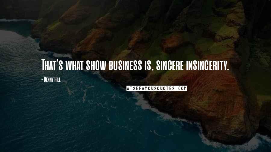 Benny Hill Quotes: That's what show business is, sincere insincerity.