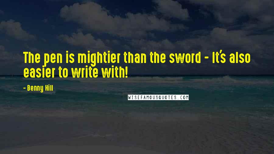 Benny Hill Quotes: The pen is mightier than the sword - It's also easier to write with!