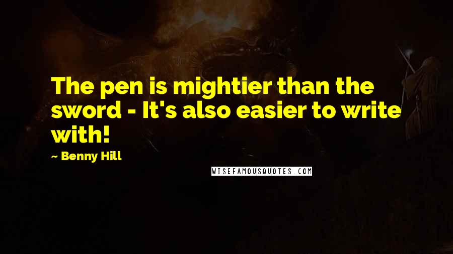 Benny Hill Quotes: The pen is mightier than the sword - It's also easier to write with!