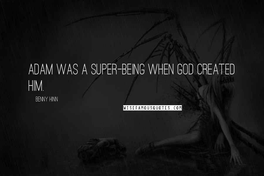 Benny Hinn Quotes: Adam was a super-being when God created him.