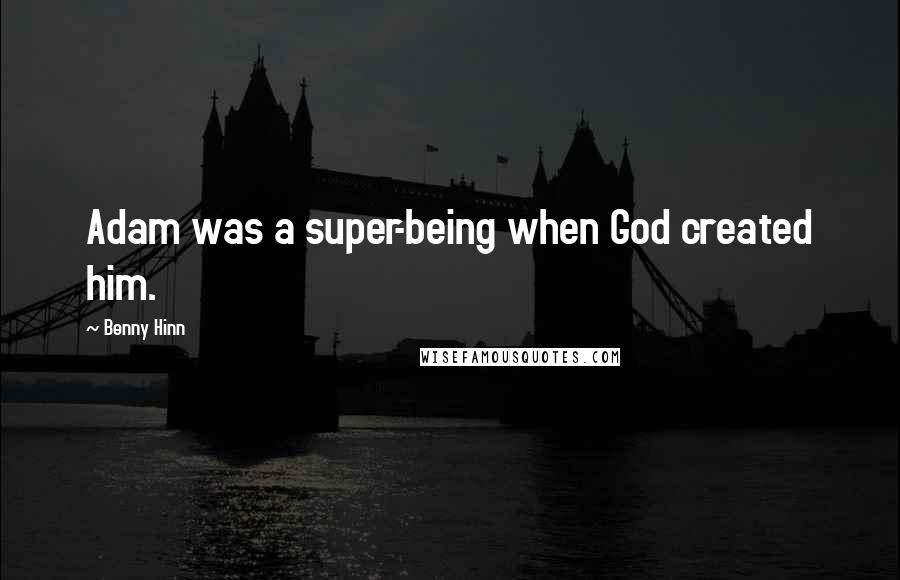 Benny Hinn Quotes: Adam was a super-being when God created him.