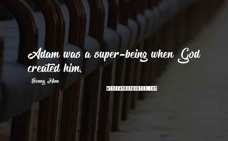 Benny Hinn Quotes: Adam was a super-being when God created him.