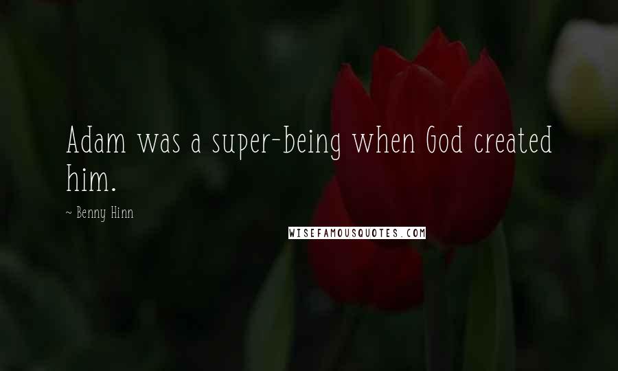 Benny Hinn Quotes: Adam was a super-being when God created him.