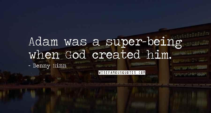 Benny Hinn Quotes: Adam was a super-being when God created him.