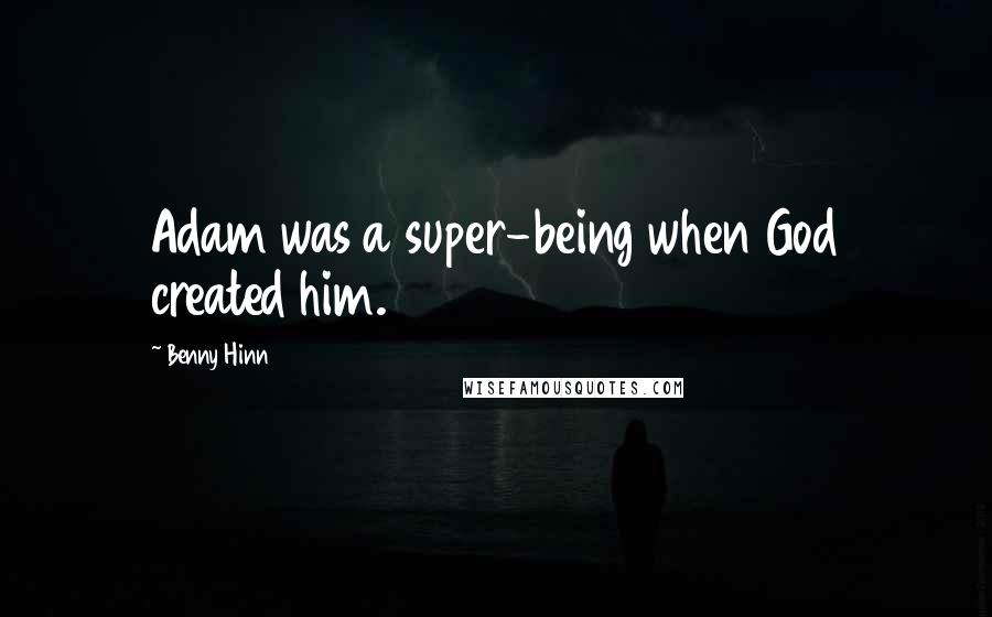 Benny Hinn Quotes: Adam was a super-being when God created him.