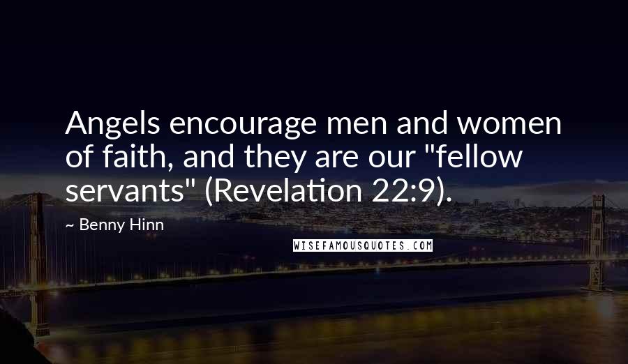 Benny Hinn Quotes: Angels encourage men and women of faith, and they are our "fellow servants" (Revelation 22:9).