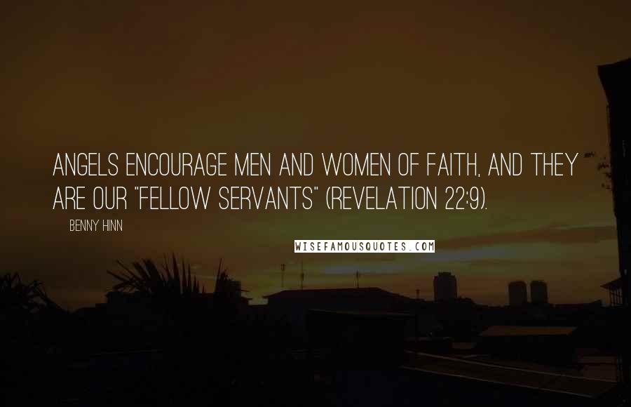 Benny Hinn Quotes: Angels encourage men and women of faith, and they are our "fellow servants" (Revelation 22:9).