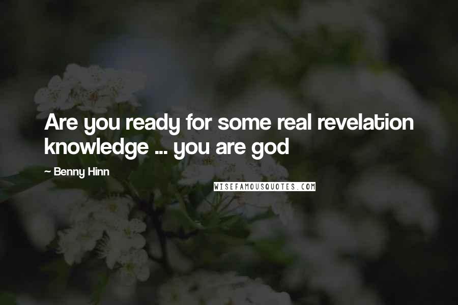 Benny Hinn Quotes: Are you ready for some real revelation knowledge ... you are god