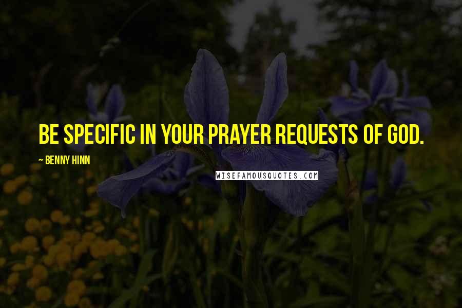 Benny Hinn Quotes: Be specific in your prayer requests of GOD.