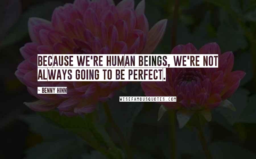 Benny Hinn Quotes: Because we're human beings, we're not always going to be perfect.