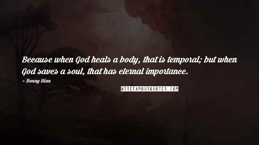 Benny Hinn Quotes: Because when God heals a body, that is temporal; but when God saves a soul, that has eternal importance.