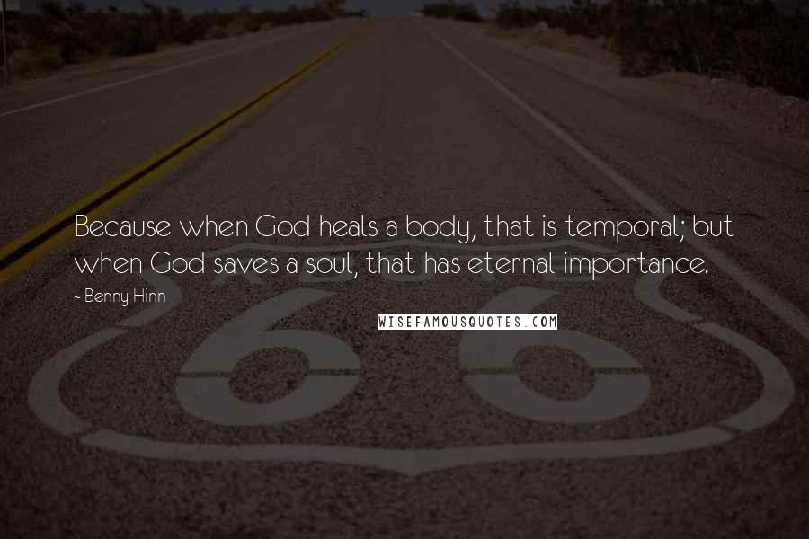 Benny Hinn Quotes: Because when God heals a body, that is temporal; but when God saves a soul, that has eternal importance.