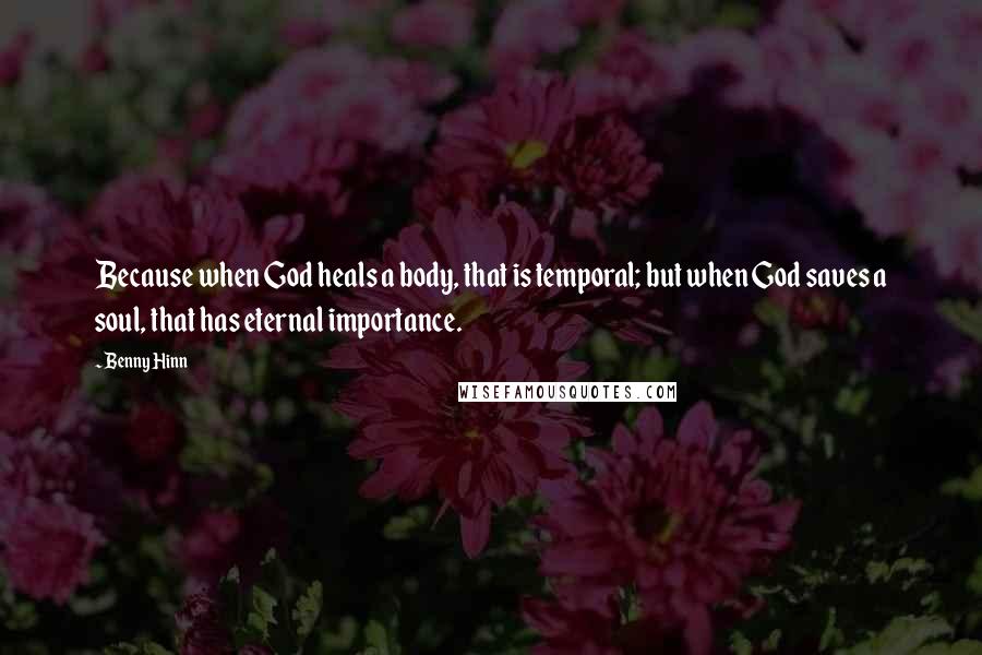 Benny Hinn Quotes: Because when God heals a body, that is temporal; but when God saves a soul, that has eternal importance.