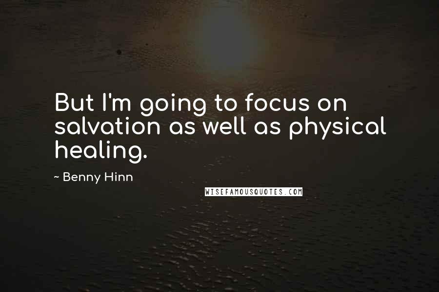 Benny Hinn Quotes: But I'm going to focus on salvation as well as physical healing.