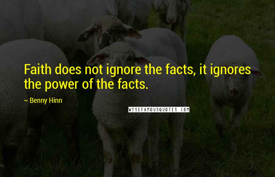 Benny Hinn Quotes: Faith does not ignore the facts, it ignores the power of the facts.