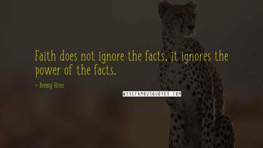 Benny Hinn Quotes: Faith does not ignore the facts, it ignores the power of the facts.