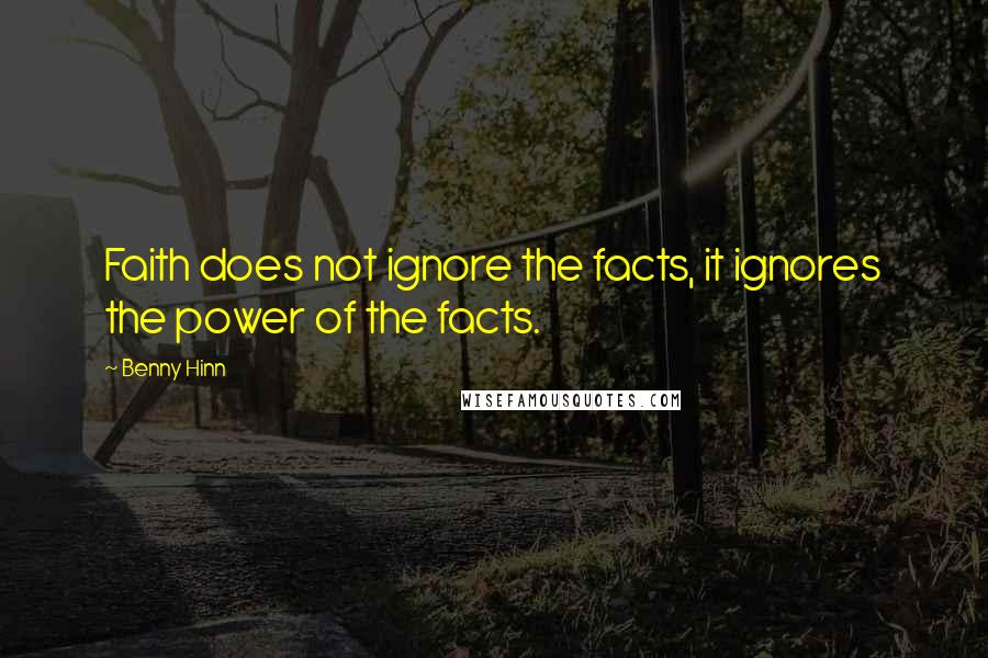 Benny Hinn Quotes: Faith does not ignore the facts, it ignores the power of the facts.