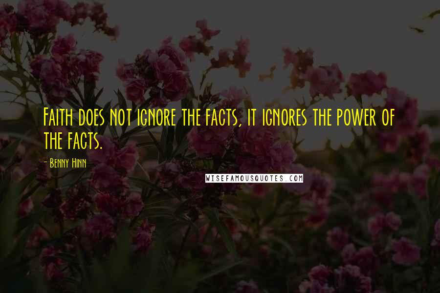 Benny Hinn Quotes: Faith does not ignore the facts, it ignores the power of the facts.