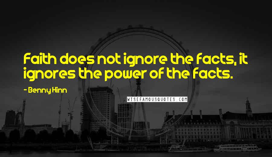 Benny Hinn Quotes: Faith does not ignore the facts, it ignores the power of the facts.
