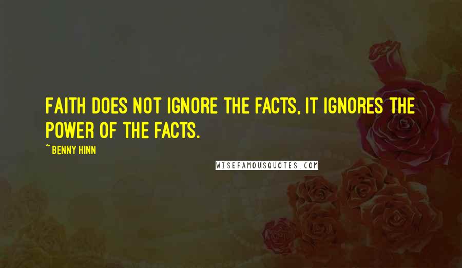 Benny Hinn Quotes: Faith does not ignore the facts, it ignores the power of the facts.