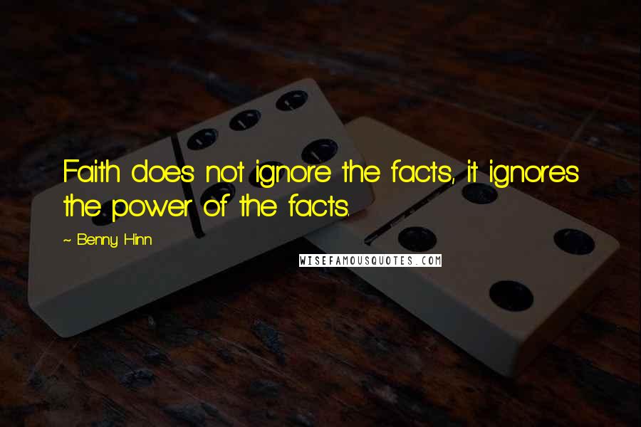 Benny Hinn Quotes: Faith does not ignore the facts, it ignores the power of the facts.