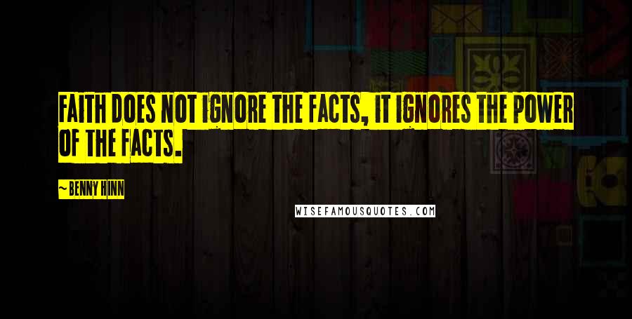 Benny Hinn Quotes: Faith does not ignore the facts, it ignores the power of the facts.
