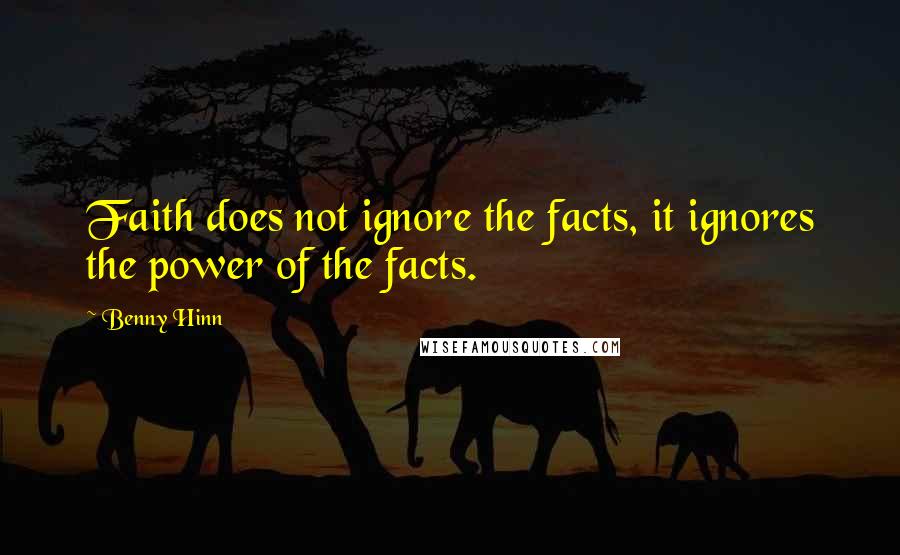 Benny Hinn Quotes: Faith does not ignore the facts, it ignores the power of the facts.