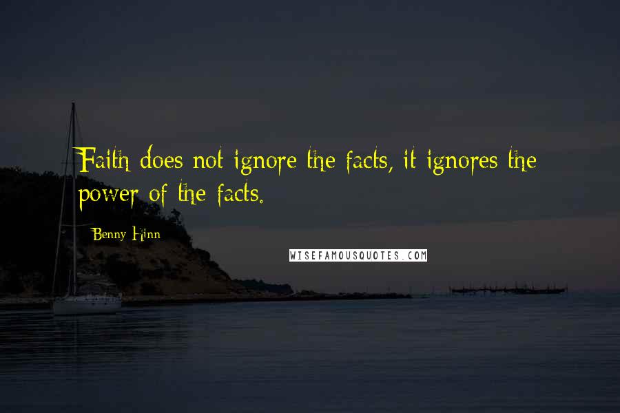 Benny Hinn Quotes: Faith does not ignore the facts, it ignores the power of the facts.