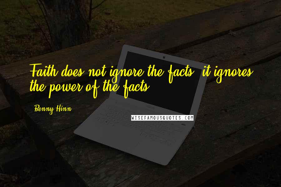 Benny Hinn Quotes: Faith does not ignore the facts, it ignores the power of the facts.