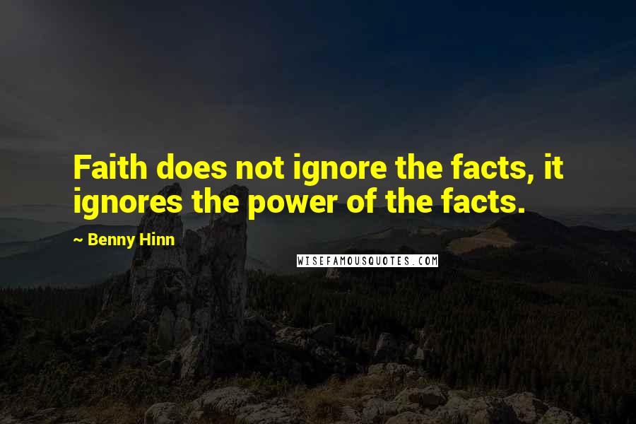 Benny Hinn Quotes: Faith does not ignore the facts, it ignores the power of the facts.