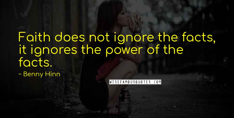 Benny Hinn Quotes: Faith does not ignore the facts, it ignores the power of the facts.