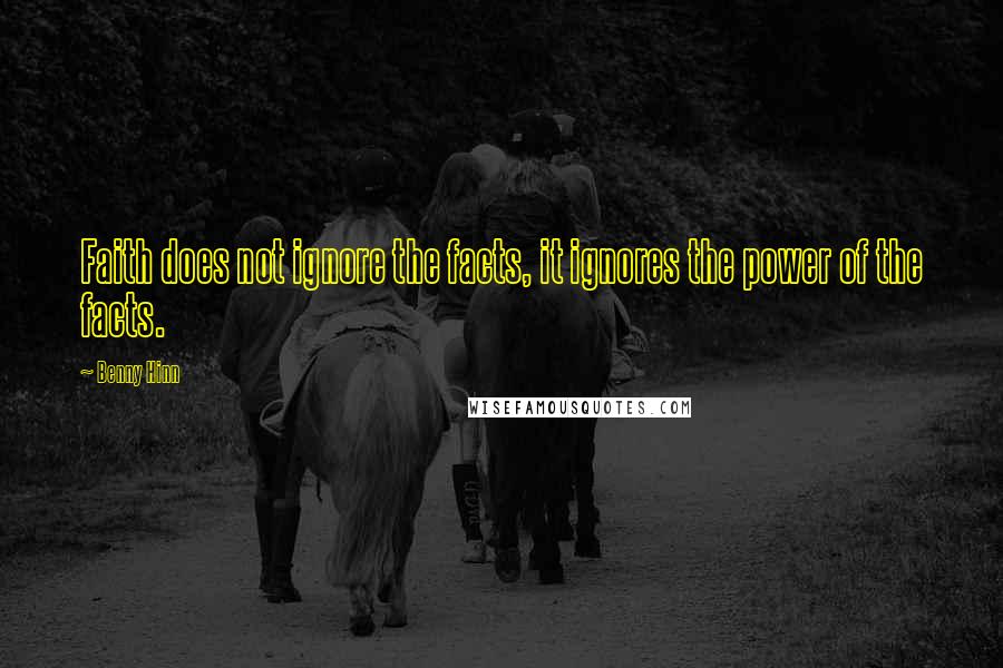 Benny Hinn Quotes: Faith does not ignore the facts, it ignores the power of the facts.