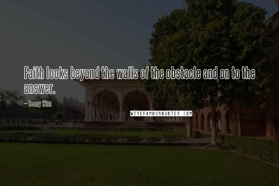 Benny Hinn Quotes: Faith looks beyond the walls of the obstacle and on to the answer.
