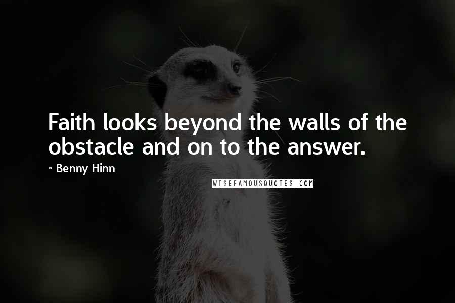 Benny Hinn Quotes: Faith looks beyond the walls of the obstacle and on to the answer.