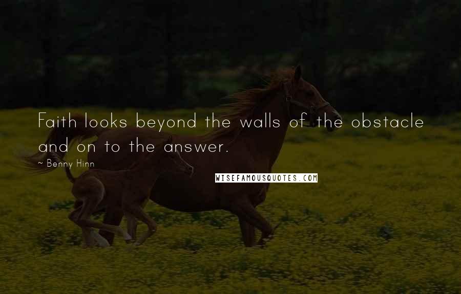 Benny Hinn Quotes: Faith looks beyond the walls of the obstacle and on to the answer.